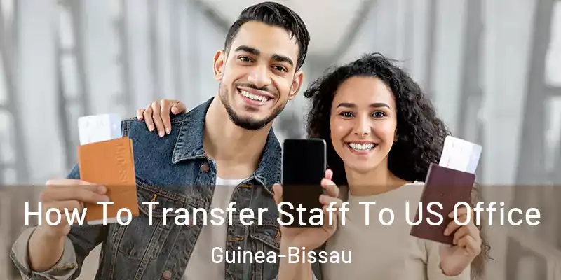  How To Transfer Staff To US Office Guinea-Bissau
