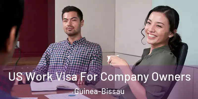  US Work Visa For Company Owners Guinea-Bissau
